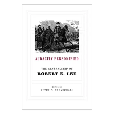 "Audacity Personified: The Generalship of Robert E. Lee" - "" ("Carmichael Peter S.")