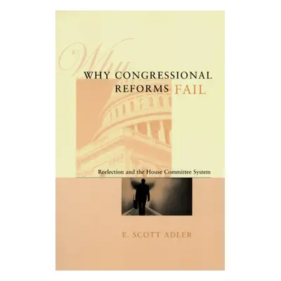 "Why Congressional Reforms Fail: Reelection and the House Committee System" - "" ("Adler E. Scot