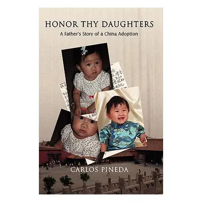 "Honor Thy Daughters: A Father's Story of a China Adoption" - "" ("Pineda Carlos")