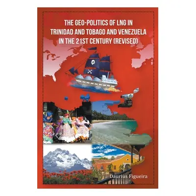 "The Geo-Politics of LNG in Trinidad and Tobago and Venezuela in the 21st Century (Revised)" - "