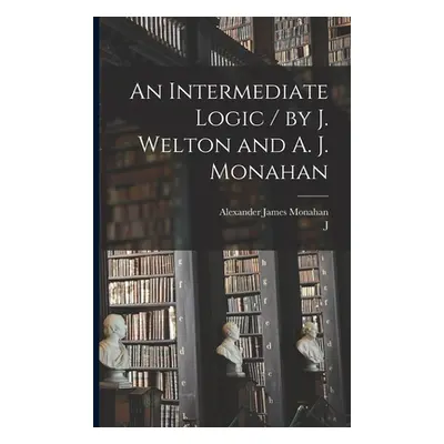 "An Intermediate Logic / by J. Welton and A. J. Monahan" - "" ("Welton J. 1854-1942")