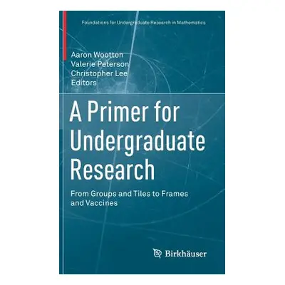 "A Primer for Undergraduate Research: From Groups and Tiles to Frames and Vaccines" - "" ("Woott