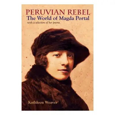 "Peruvian Rebel: The World of Magda Portal, with a Selection of Her Poems" - "" ("Weaver Kathlee