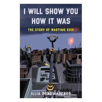 "I Will Show You How It Was: The Story of Wartime Kyiv" - "" ("Ponomarenko Illia")