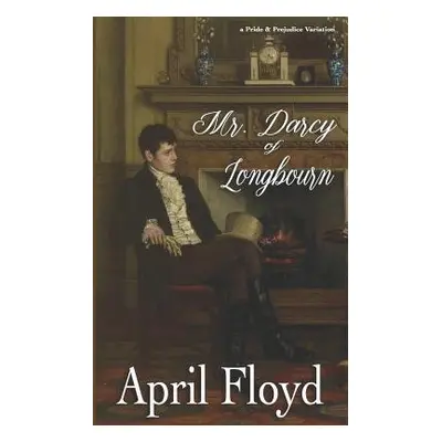 "Mr. Darcy of Longbourn: A Pride & Prejudice Variation Novel" - "" ("Floyd April")