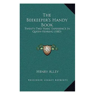 "The Beekeeper's Handy Book: Twenty-Two Years' Experience In Queen-Rearing (1883)" - "" ("Alley 