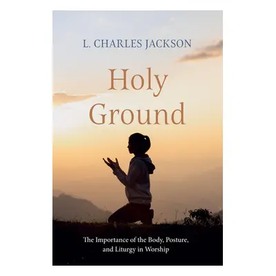 "Holy Ground: The Importance of the Body, Posture, and Liturgy in Worship" - "" ("Jackson L. Cha