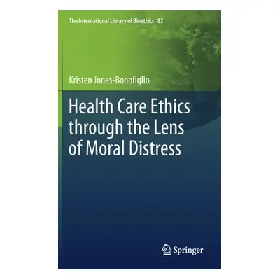 "Health Care Ethics Through the Lens of Moral Distress" - "" ("Jones-Bonofiglio Kristen")