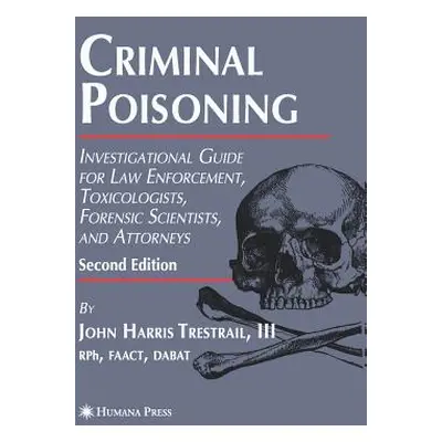 "Criminal Poisoning: Investigational Guide for Law Enforcement, Toxicologists, Forensic Scientis