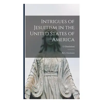 "Intrigues of Jesuitism in the United States of America: By L. Giustiniani" - "" ("Giustiniani L