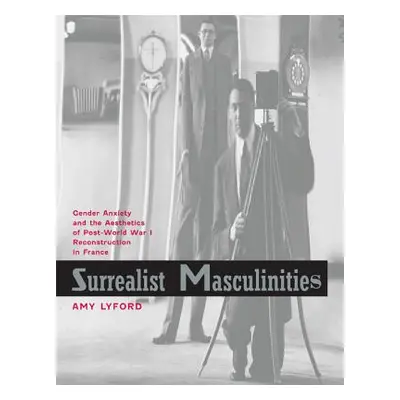 "Surrealist Masculinities: Gender Anxiety and the Aesthetics of Post-World War I Reconstruction 