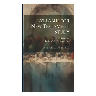 "Syllabus for New Testament Study: A Guide for Lessons in the Class-Room" - "" ("Robertson A. T.