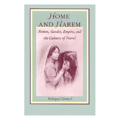 "Home and Harem: Nation, Gender, Empire and the Cultures of Travel" - "" ("Grewal Inderpal")