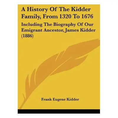 "A History of the Kidder Family, from 1320 to 1676: Including the Biography of Our Emigrant Ance