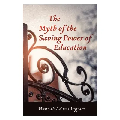 "The Myth of the Saving Power of Education" - "" ("Adams Ingram Hannah")