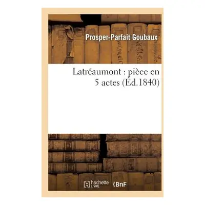 "Latraumont: Pice En 5 Actes" - "" ("Goubaux Prosper-Parfait")