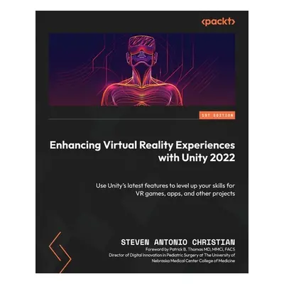 "Enhancing Virtual Reality Experiences with Unity 2022: Use Unity's latest features to level up 