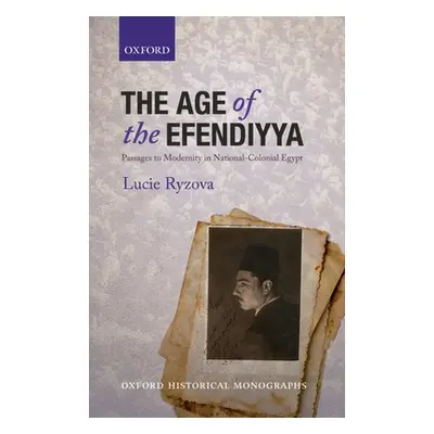 "The Age of the Efendiyya: Passages to Modernity in National-Colonial Egypt" - "" ("Ryzova Lucie