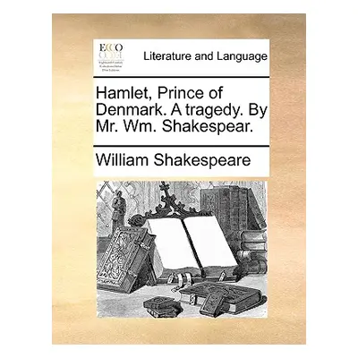 "Hamlet, Prince of Denmark. a Tragedy. by Mr. Wm. Shakespear." - "" ("Shakespeare William")