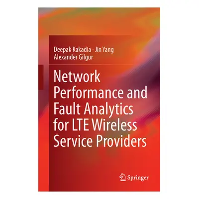 "Network Performance and Fault Analytics for Lte Wireless Service Providers" - "" ("Kakadia Deep