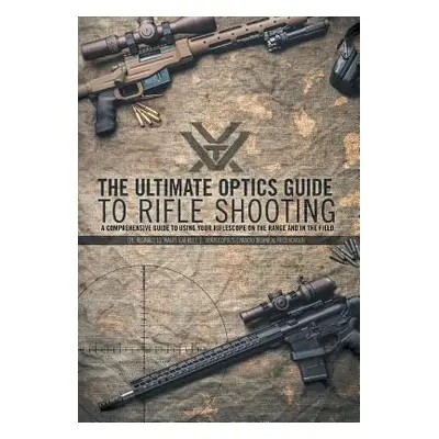 "The Ultimate Optics Guide to Rifle Shooting: A Comprehensive Guide to Using Your Riflescope on 