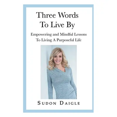 "Three Words to Live By: Empowering and Mindful Lessons to Living a Purposeful Life" - "" ("Daig