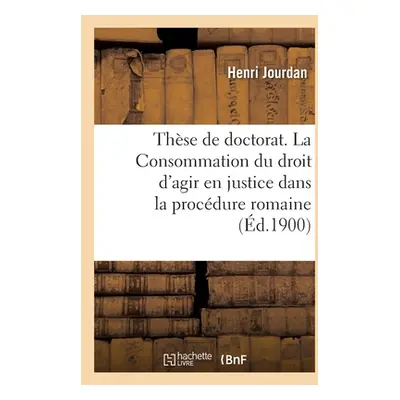 "Thse de Doctorat. La Consommation Du Droit d'Agir En Justice Dans La Procdure Romaine: Principe