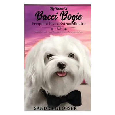 "My Name Is Bacci Bogie: Frequent Flyer Extraordinaire" - "" ("Glosser Sandra")