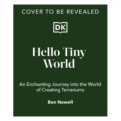 "Hello Tiny World" - "An Enchanting Journey into the World of Creating Terrariums" ("Newell Ben"