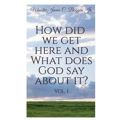 "How Did We Get Here and What Does God Say About It? Vol. 1" - "" ("James C. Boggan Minister Jr.