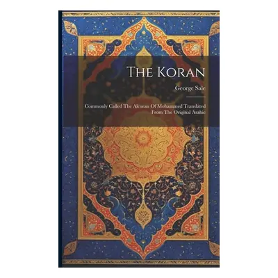 "The Koran: Commonly Called The Alcoran Of Mohammed Translated From The Original Arabic" - "" ("