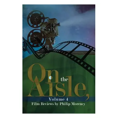 "On the Aisle, Volume 4: Film Reviews by Philip Morency" - "" ("Morency Philip")