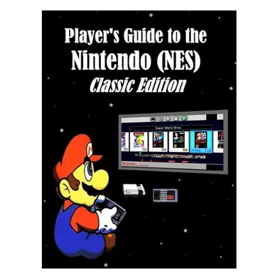 "Player's Guide to the Nintendo (NES) Classic Edition" - "" ("Miklas Alex")