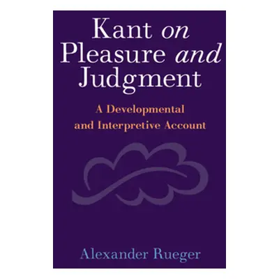 "Kant on Pleasure and Judgment: A Developmental and Interpretive Account" - "" ("Rueger Alexande