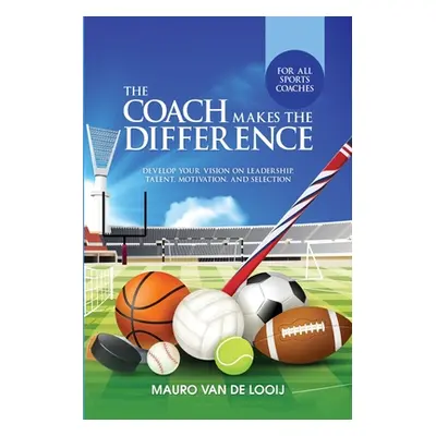 "The Coach Makes The Difference: Develop Your Vision on Leadership, Talent, Motivation, and Sele