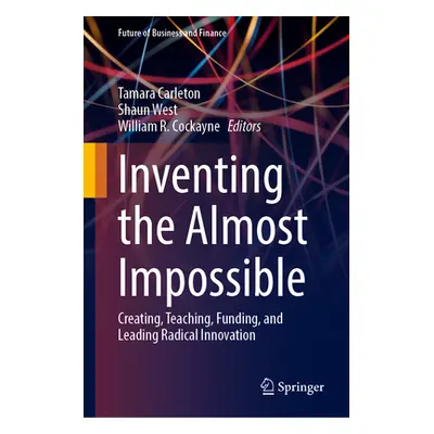 "Inventing the Almost Impossible: Creating, Teaching, Funding, and Leading Radical Innovation" -