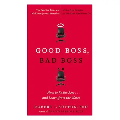 "Good Boss, Bad Boss: How to Be the Best... and Learn from the Worst" - "" ("Sutton Robert I.")