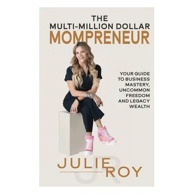 "The Multi-Million Dollar Mompreneur: Your Guide to Business Mastery, Uncommon Freedom, and Lega