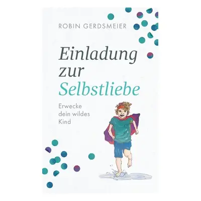 "Einladung zur Selbstliebe: Erwecke dein wildes Kind" - "" ("Gerdsmeier Robin")