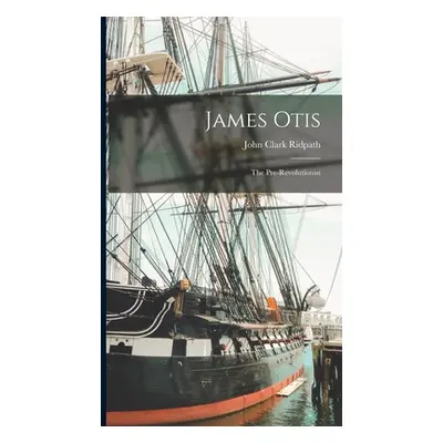 "James Otis; the Pre-Revolutionist" - "" ("Ridpath John Clark")