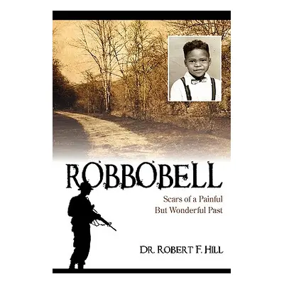 "Robbobell: Scars of a Painful But Wonderful Past" - "" ("Hill Robert F.")