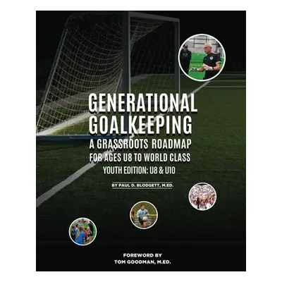 "Generational Goalkeeping: A Grassroots Roadmap for Ages U8 to World Class (Youth Edition: U8 - 