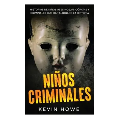 "Nios Criminales: Historias de Nios Asesinos, Psicpatas y Criminales que han Marcado la Historia