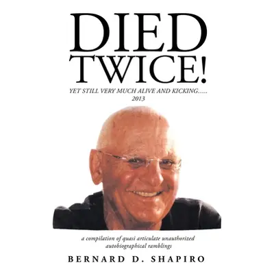 "Died Twice!: Yet Still Very Much Alive and Kicking....." - "" ("Shapiro Bernard D.")