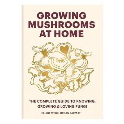 "Growing Mushrooms at Home: The Complete Guide to Knowing, Growing and Loving Fungi" - "" ("Webb