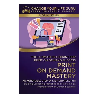 "Print-On-Demand Mastery: The Ultimate Blueprint for Print-On-Demand Success-An Actionable Step-