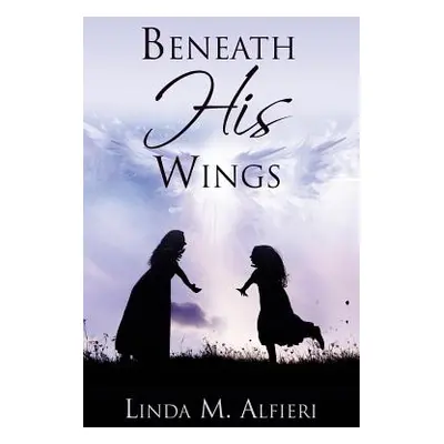 "Beneath His Wings" - "" ("Alfieri Linda M.")