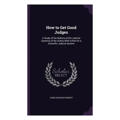 "How to Get Good Judges: A Study of the Defects of the Judicial Systems of the States With a Pla