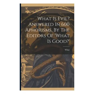 "What Is Evil? Answered In 600 Aphorisms, By The Editors Of 'what Is Good?'" - "" ("What")