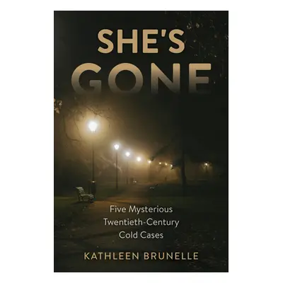 "She's Gone: Five Mysterious Twentieth-Century Cold Cases" - "" ("Brunelle Kathleen")